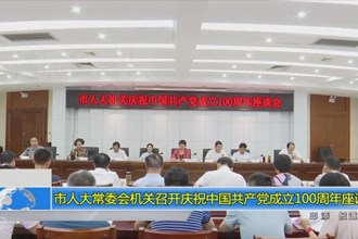 市人大常委会机关召开庆祝中国共产党成立100周年座谈会