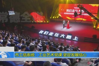 常德市工信系统：工业艺术党课 坚定发展信心
