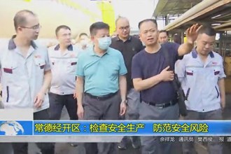 常德经开区：检查安全生产 防范安全风险
