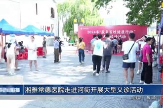 湘雅常德医院走进河街开展大型义诊活动
