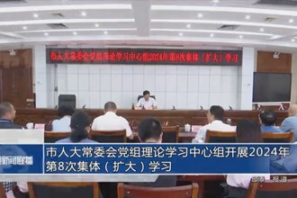 市人大常委会党组理论学习中心组开展2024年第8次集体（扩大）学习